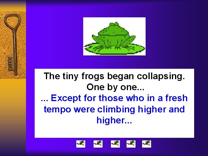 The tiny frogs began collapsing. One by one. . . Except for those who