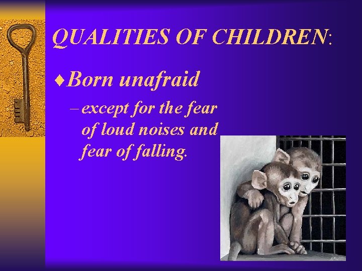 QUALITIES OF CHILDREN: ¨Born unafraid – except for the fear of loud noises and