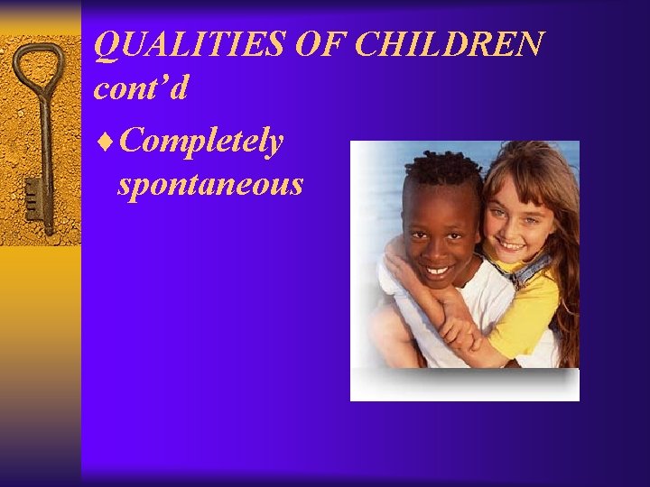 QUALITIES OF CHILDREN cont’d ¨Completely spontaneous 