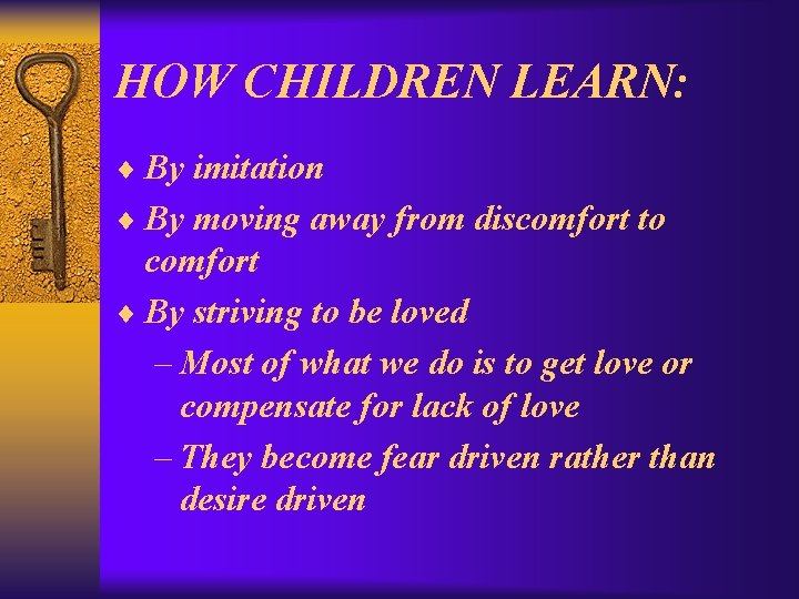 HOW CHILDREN LEARN: ¨ By imitation ¨ By moving away from discomfort to comfort