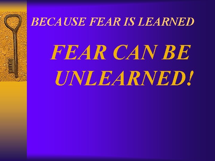 BECAUSE FEAR IS LEARNED FEAR CAN BE UNLEARNED! 