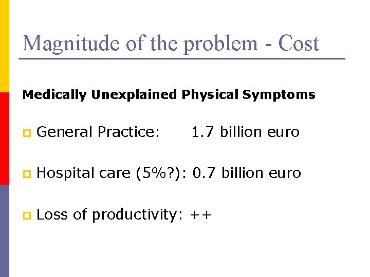 Magnitude of the problem - Cost Medically Unexplained Physical Symptoms p General Practice: 1.