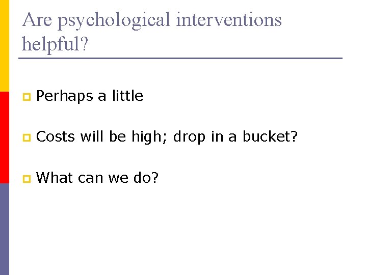 Are psychological interventions helpful? p Perhaps a little p Costs will be high; drop