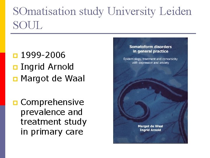 SOmatisation study University Leiden SOUL 1999 -2006 p Ingrid Arnold p Margot de Waal