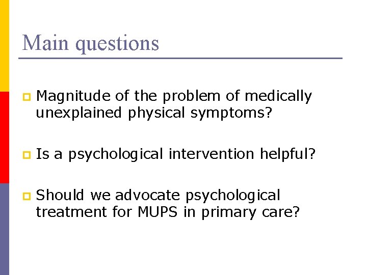 Main questions p Magnitude of the problem of medically unexplained physical symptoms? p Is