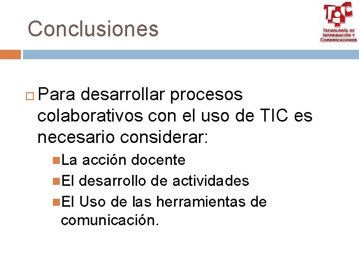 Conclusiones Para desarrollar procesos colaborativos con el uso de TIC es necesario considerar: La