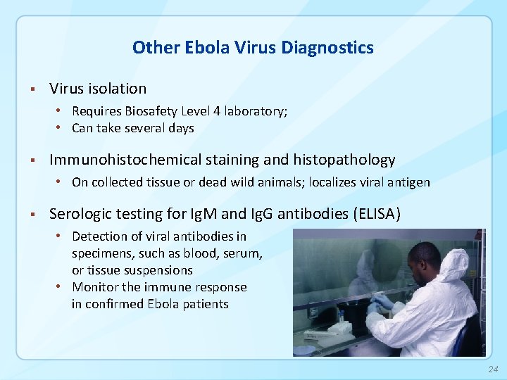 Other Ebola Virus Diagnostics § Virus isolation • Requires Biosafety Level 4 laboratory; •