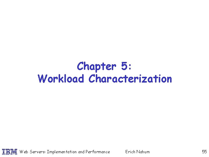 Chapter 5: Workload Characterization Web Servers: Implementation and Performance Erich Nahum 55 