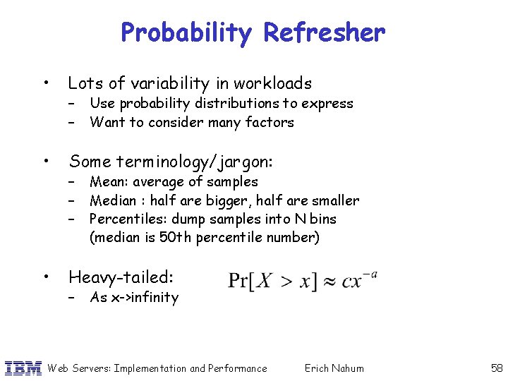 Probability Refresher • Lots of variability in workloads • Some terminology/jargon: • Heavy-tailed: –