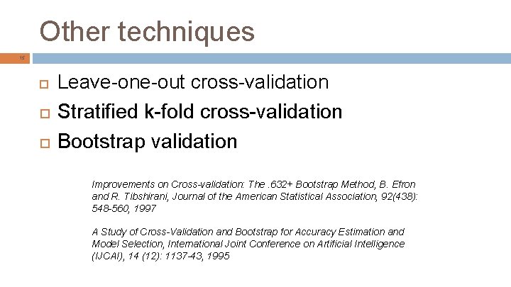 Other techniques 15 Leave-one-out cross-validation Stratified k-fold cross-validation Bootstrap validation Improvements on Cross-validation: The.