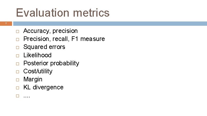 Evaluation metrics 7 Accuracy, precision Precision, recall, F 1 measure Squared errors Likelihood Posterior