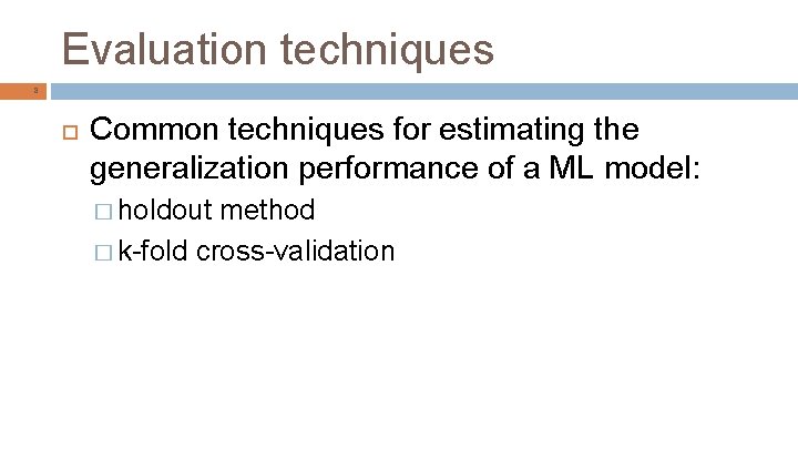 Evaluation techniques 8 Common techniques for estimating the generalization performance of a ML model: