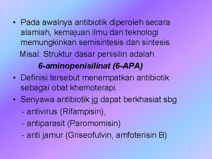  • Pada awalnya antibiotik diperoleh secara alamiah, kemajuan ilmu dan teknologi memungkinkan semisintesis