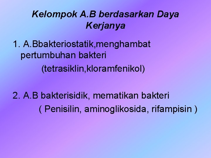 Kelompok A. B berdasarkan Daya Kerjanya 1. A. Bbakteriostatik, menghambat pertumbuhan bakteri (tetrasiklin, kloramfenikol)