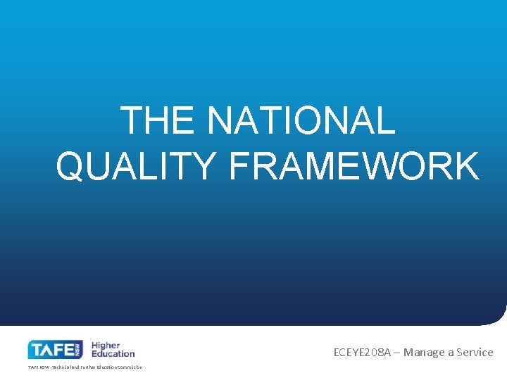 THE NATIONAL QUALITY FRAMEWORK ECEYE 208 A – Manage a Service TAFE NSW -Technical