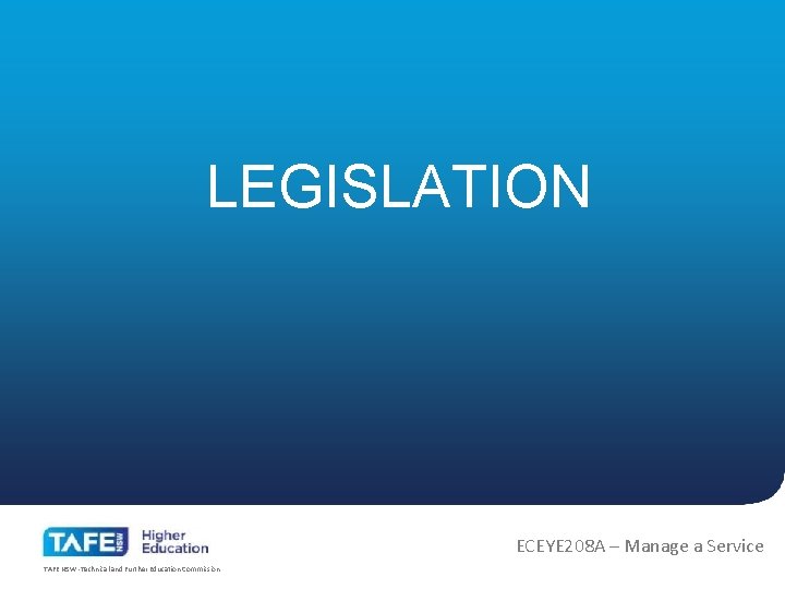 LEGISLATION ECEYE 208 A – Manage a Service TAFE NSW -Technical and Further Education