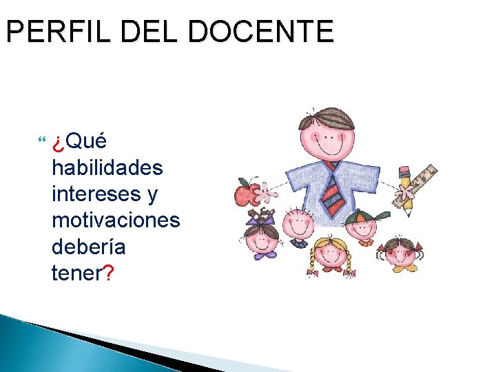 PERFIL DEL DOCENTE ¿Qué habilidades intereses y motivaciones debería tener? 