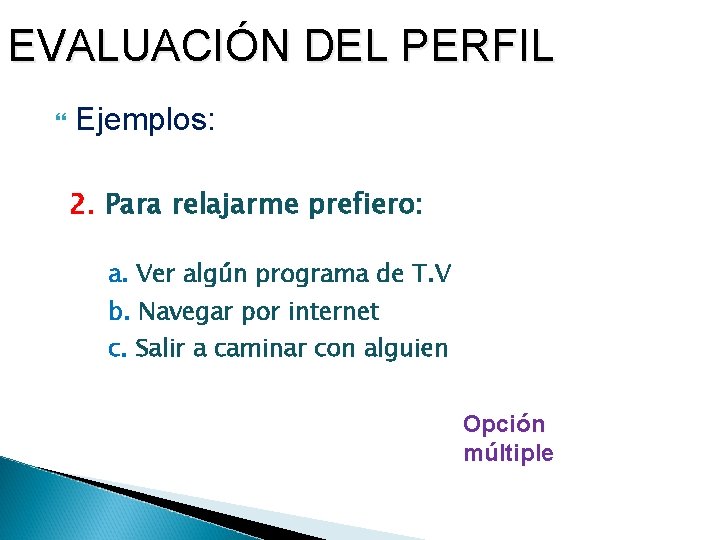 EVALUACIÓN DEL PERFIL Ejemplos: 2. Para relajarme prefiero: a. Ver algún programa de T.