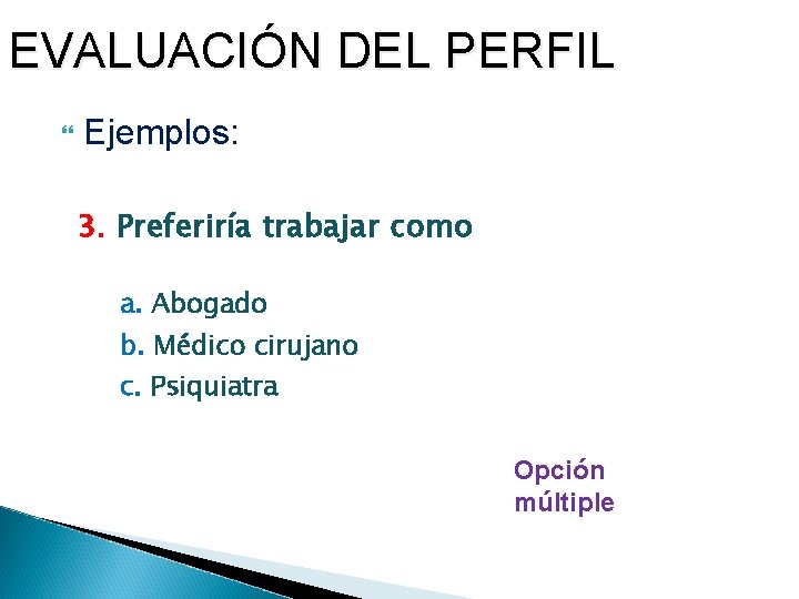 EVALUACIÓN DEL PERFIL Ejemplos: 3. Preferiría trabajar como a. Abogado b. Médico cirujano c.