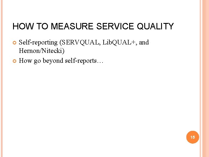 HOW TO MEASURE SERVICE QUALITY Self-reporting (SERVQUAL, Lib. QUAL+, and Hernon/Nitecki) How go beyond
