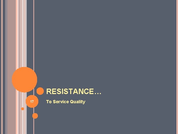 RESISTANCE… 17 To Service Quality 