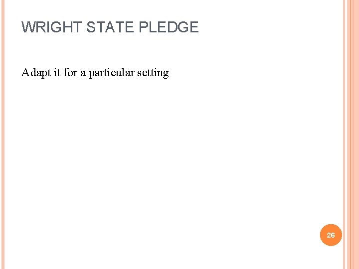 WRIGHT STATE PLEDGE Adapt it for a particular setting 26 