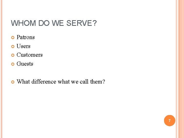 WHOM DO WE SERVE? Patrons Users Customers Guests What difference what we call them?