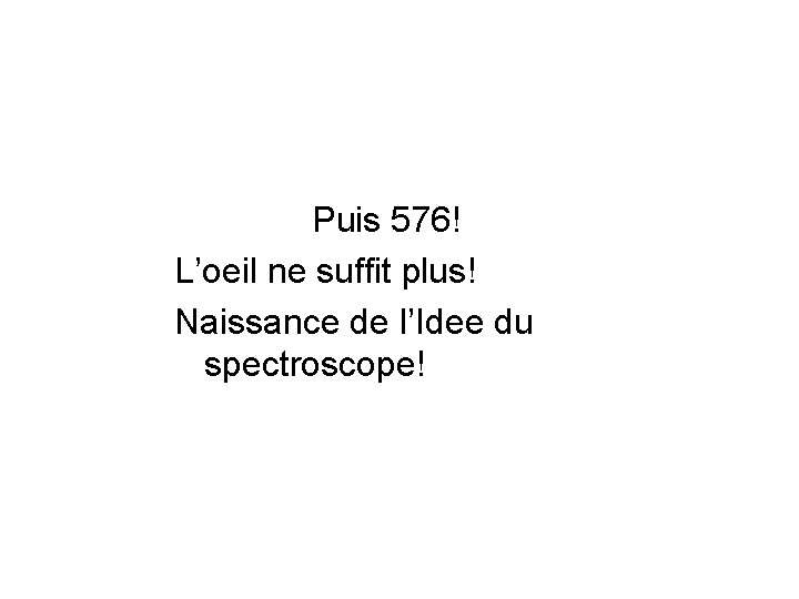 Puis 576! L’oeil ne suffit plus! Naissance de l’Idee du spectroscope! 