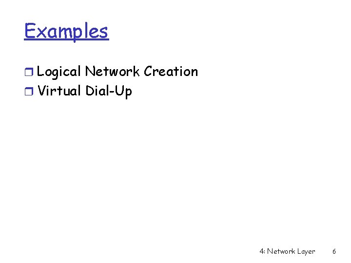 Examples r Logical Network Creation r Virtual Dial-Up 4: Network Layer 6 