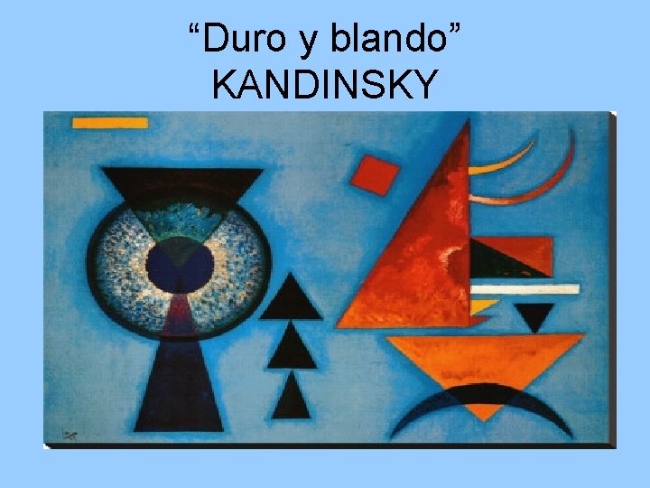 “Duro y blando” KANDINSKY 