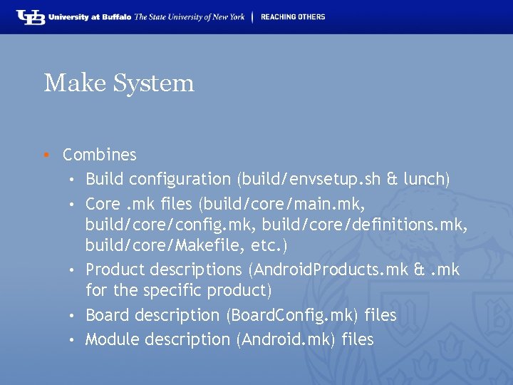 Make System • Combines • Build configuration (build/envsetup. sh & lunch) • Core. mk