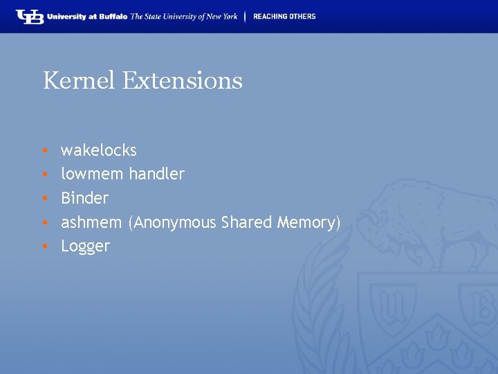 Kernel Extensions • • • wakelocks lowmem handler Binder ashmem (Anonymous Shared Memory) Logger
