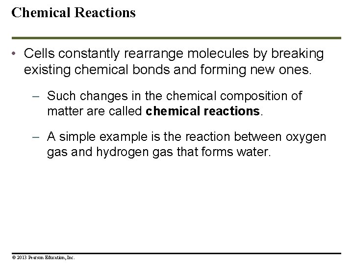 Chemical Reactions • Cells constantly rearrange molecules by breaking existing chemical bonds and forming