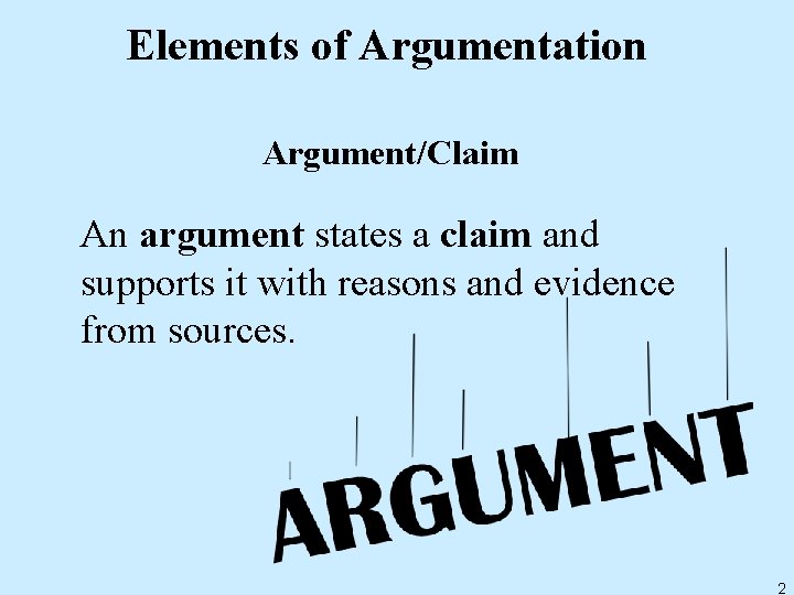 Elements of Argumentation Argument/Claim An argument states a claim and supports it with reasons