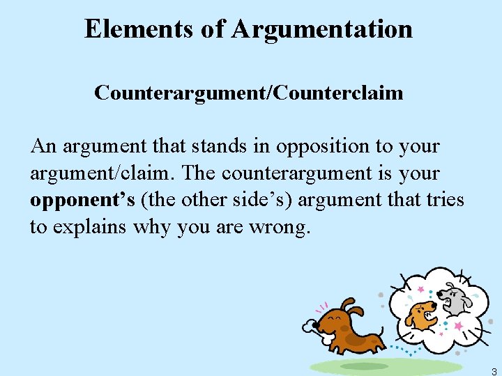 Elements of Argumentation Counterargument/Counterclaim An argument that stands in opposition to your argument/claim. The