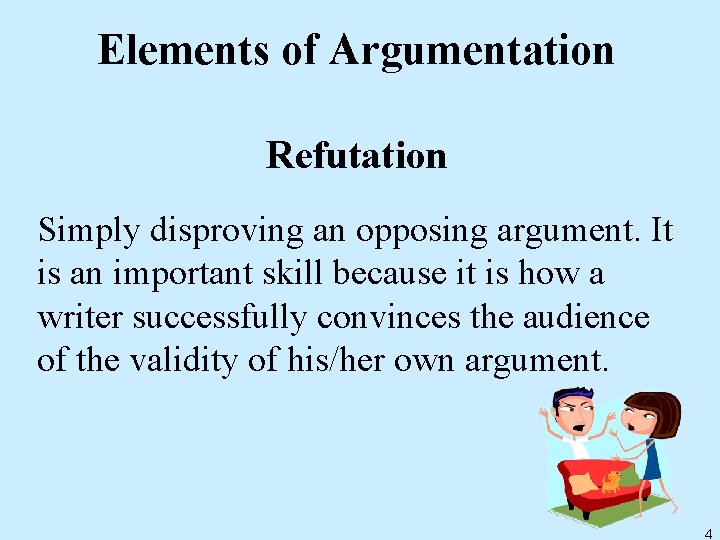 Elements of Argumentation Refutation Simply disproving an opposing argument. It is an important skill