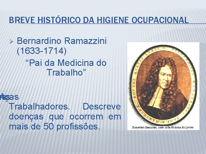 BREVE HISTÓRICO DA HIGIENE OCUPACIONAL Ø Bernardino Ramazzini (1633 -1714) “Pai da Medicina do