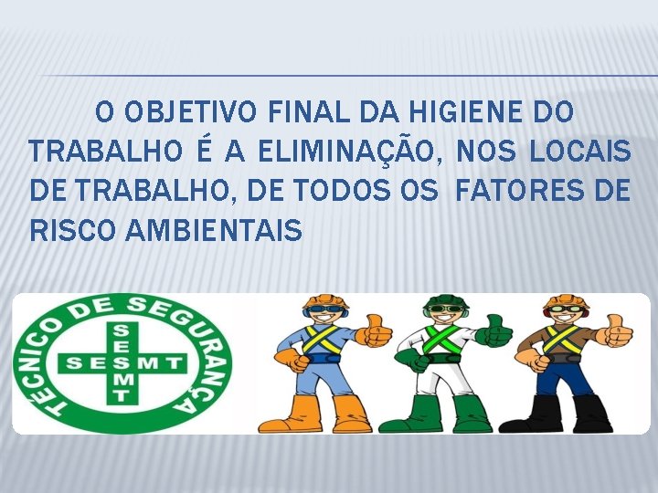 O OBJETIVO FINAL DA HIGIENE DO TRABALHO É A ELIMINAÇÃO, NOS LOCAIS DE TRABALHO,