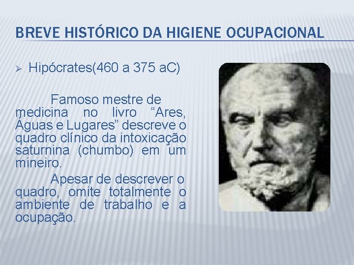 BREVE HISTÓRICO DA HIGIENE OCUPACIONAL Ø Hipócrates(460 a 375 a. C) Famoso mestre de