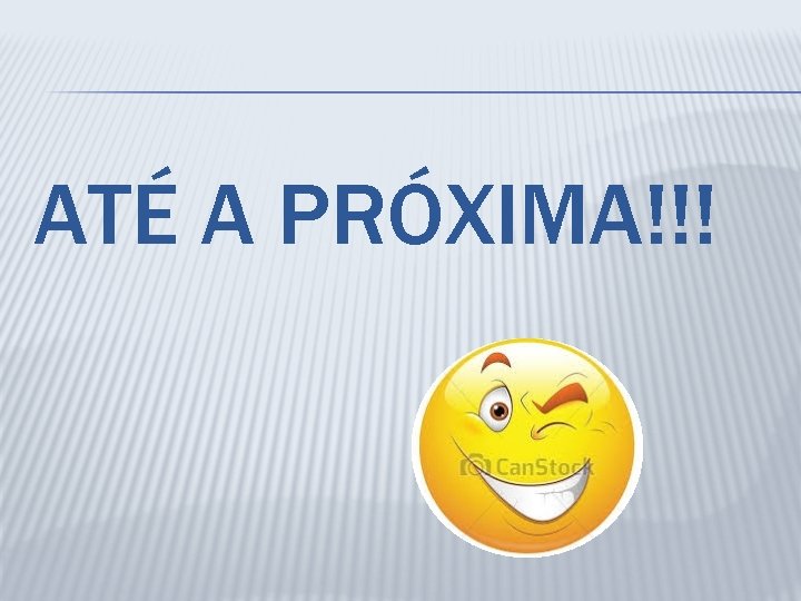 ATÉ A PRÓXIMA!!! 