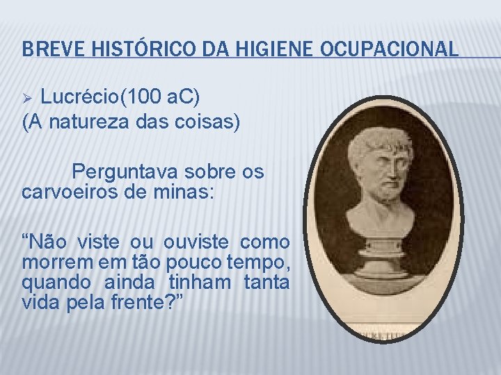 BREVE HISTÓRICO DA HIGIENE OCUPACIONAL Lucrécio(100 a. C) (A natureza das coisas) Perguntava sobre