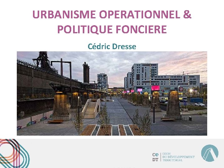 URBANISME OPERATIONNEL & POLITIQUE FONCIERE Cédric Dresse 