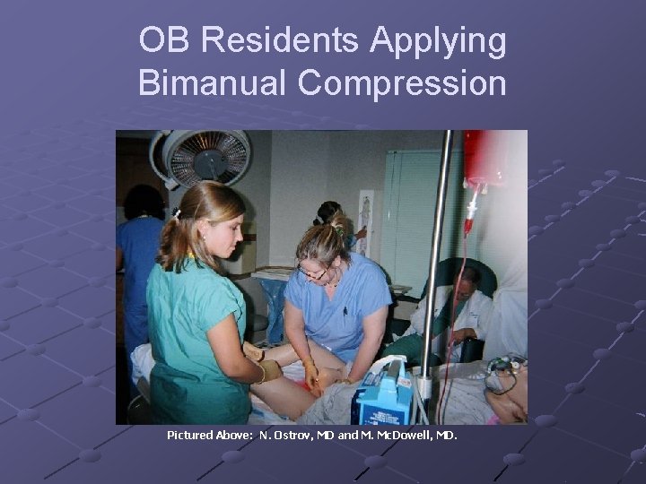 OB Residents Applying Bimanual Compression Pictured Above: N. Ostrov, MD and M. Mc. Dowell,