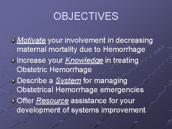 OBJECTIVES Motivate your involvement in decreasing maternal mortality due to Hemorrhage Increase your Knowledge