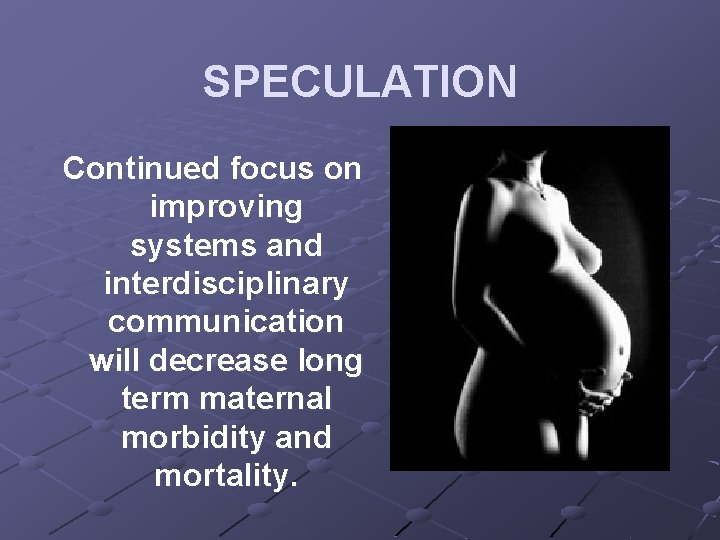 SPECULATION Continued focus on improving systems and interdisciplinary communication will decrease long term maternal