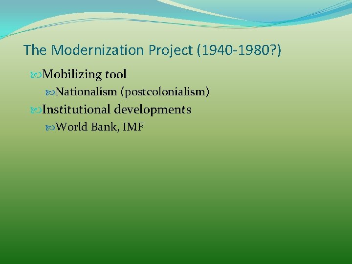 The Modernization Project (1940 -1980? ) Mobilizing tool Nationalism (postcolonialism) Institutional developments World Bank,