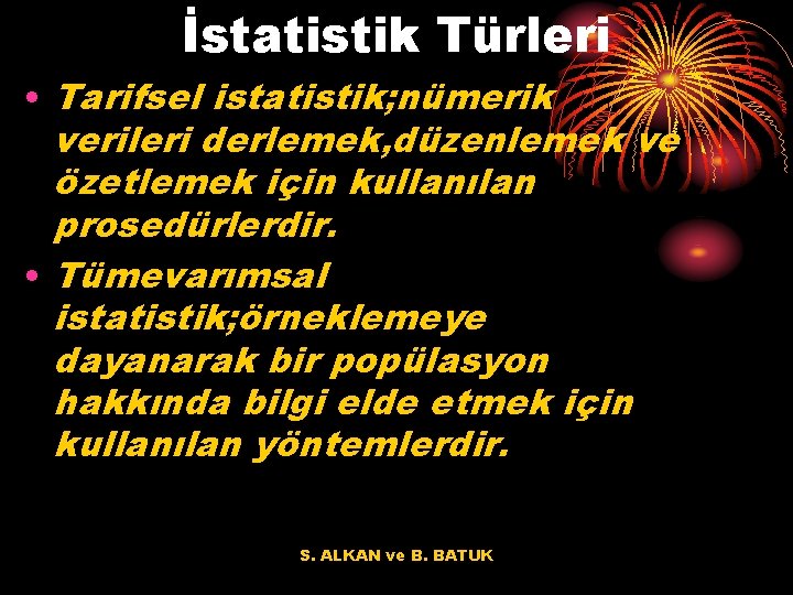 İstatistik Türleri • Tarifsel istatistik; nümerik verileri derlemek, düzenlemek ve özetlemek için kullanılan prosedürlerdir.