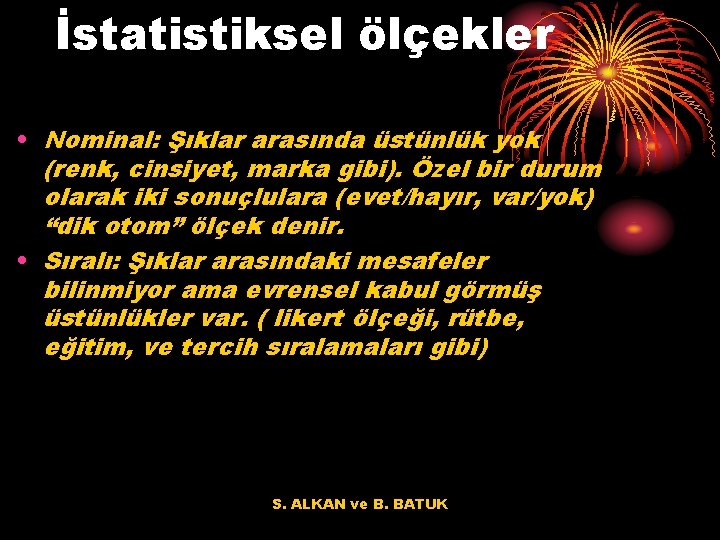 İstatistiksel ölçekler • Nominal: Şıklar arasında üstünlük yok (renk, cinsiyet, marka gibi). Özel bir