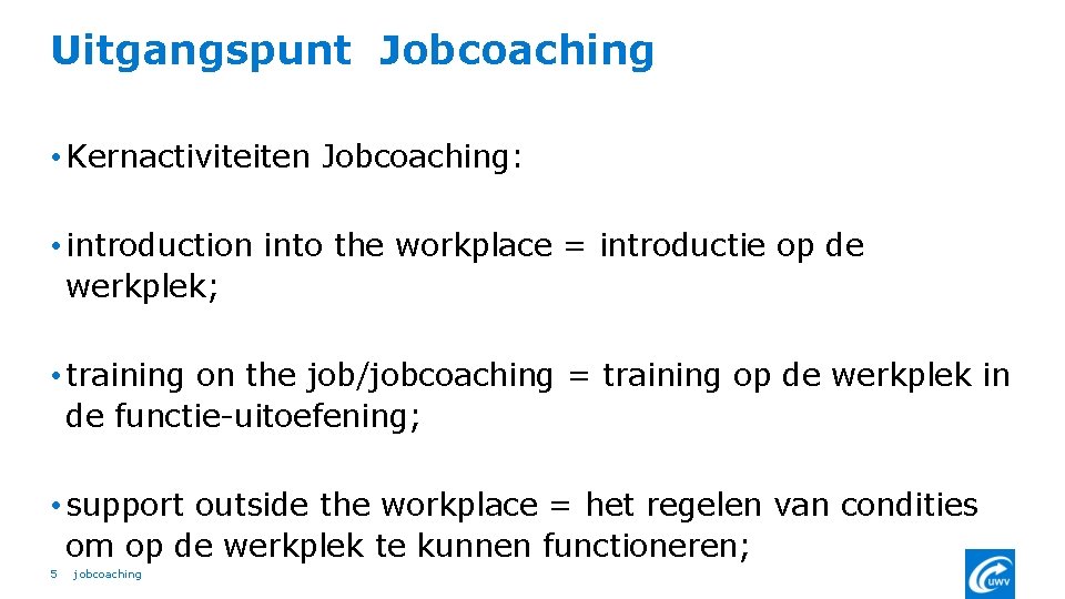 Uitgangspunt Jobcoaching • Kernactiviteiten Jobcoaching: • introduction into the workplace = introductie op de