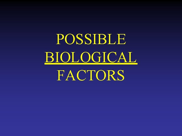 POSSIBLE BIOLOGICAL FACTORS 